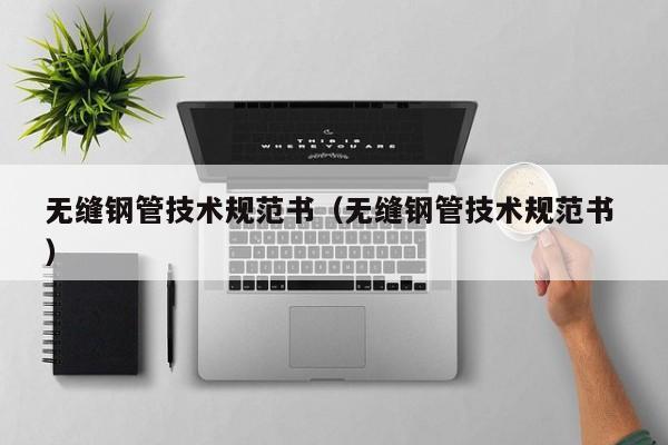 無縫鋼管技術規范書（無縫鋼管技術規范書 ）